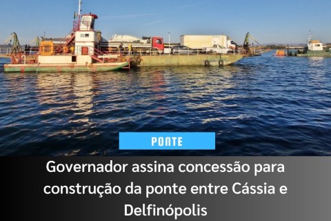 Governador assina concessão para construção da ponte entre Cássia e Delfinópolis